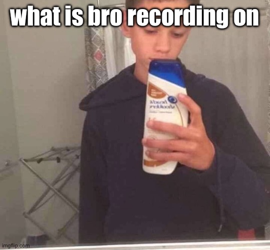 what | what is bro recording on | image tagged in memes | made w/ Imgflip meme maker