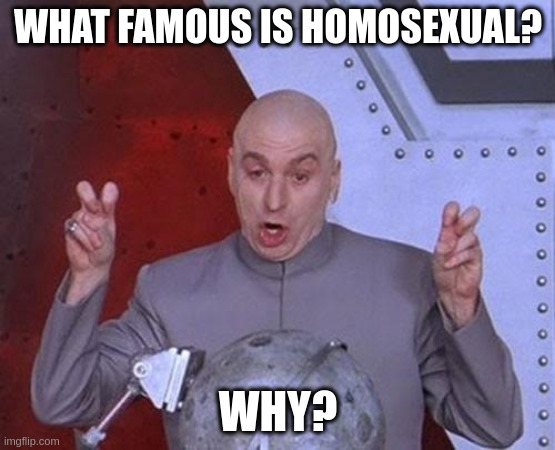 famous | WHAT FAMOUS IS HOMOSEXUAL? WHY? | image tagged in memes,dr evil laser | made w/ Imgflip meme maker