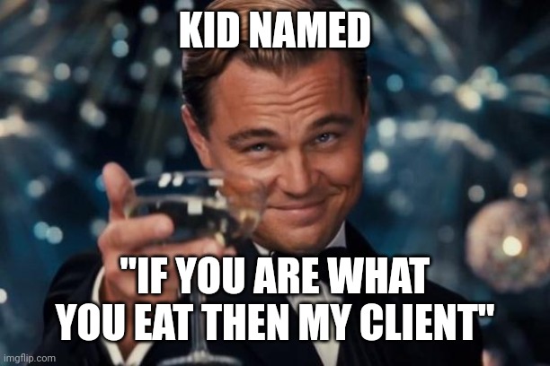 Leonardo Dicaprio Cheers Meme | KID NAMED "IF YOU ARE WHAT YOU EAT THEN MY CLIENT" | image tagged in memes,leonardo dicaprio cheers | made w/ Imgflip meme maker