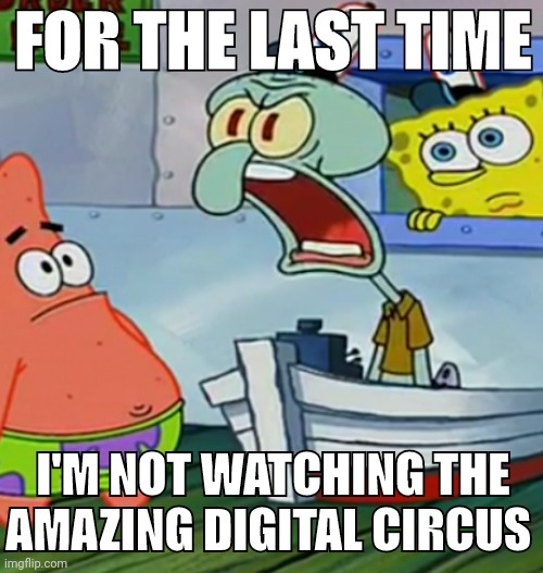 Squidward Yelling | FOR THE LAST TIME; I'M NOT WATCHING THE AMAZING DIGITAL CIRCUS | image tagged in squidward yelling | made w/ Imgflip meme maker