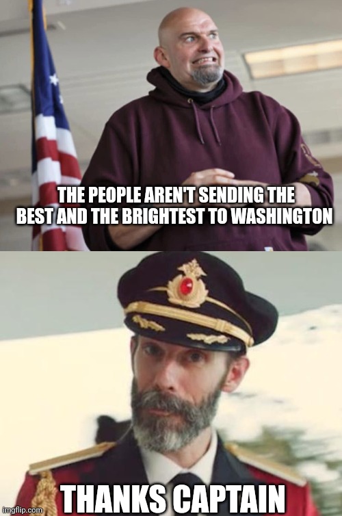 THE PEOPLE AREN'T SENDING THE BEST AND THE BRIGHTEST TO WASHINGTON; THANKS CAPTAIN | image tagged in john fetterman,captain obvious | made w/ Imgflip meme maker