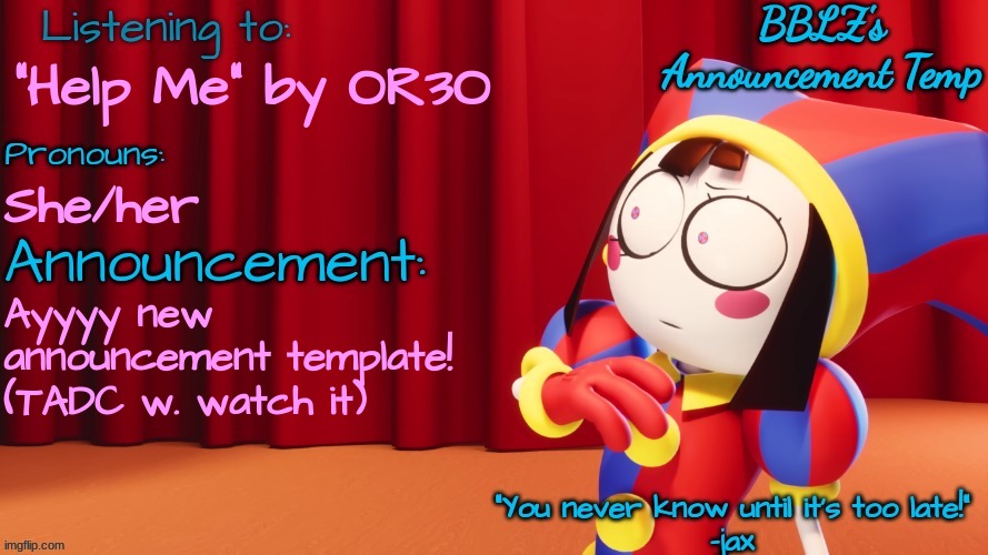 BBLZ's new announcement temp! | "Help Me" by OR3O; She/her; Ayyyy new announcement template! (TADC w. watch it) | image tagged in bblz's new announcement temp | made w/ Imgflip meme maker