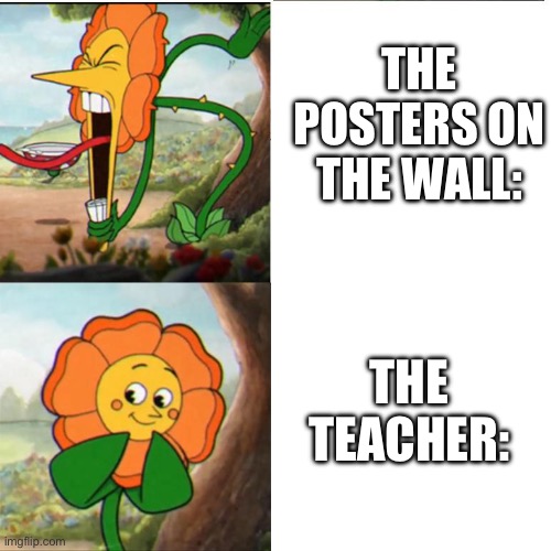 Fr | THE POSTERS ON THE WALL:; THE TEACHER: | image tagged in cuphead flower | made w/ Imgflip meme maker