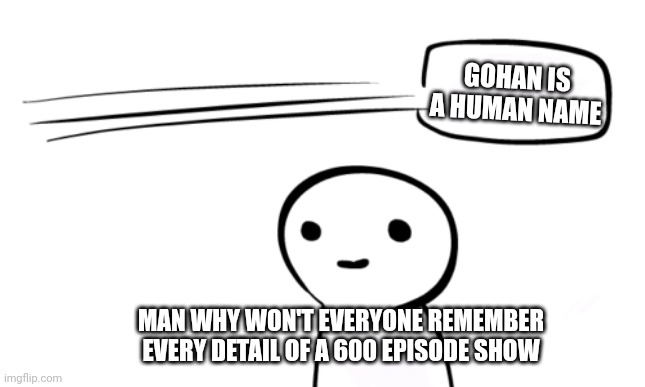 Over Your Head | GOHAN IS A HUMAN NAME; MAN WHY WON'T EVERYONE REMEMBER EVERY DETAIL OF A 600 EPISODE SHOW | image tagged in over your head | made w/ Imgflip meme maker