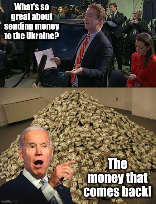 10% for the big guy! | What's so great about sending money to the Ukraine? The money that comes back! | image tagged in cash,joe biden,peter doocy,corruption,democrats,ukraine | made w/ Imgflip meme maker