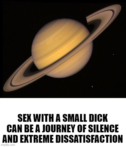Saturn | SEX WITH A SMALL DICK CAN BE A JOURNEY OF SILENCE AND EXTREME DISSATISFACTION | image tagged in saturn | made w/ Imgflip meme maker