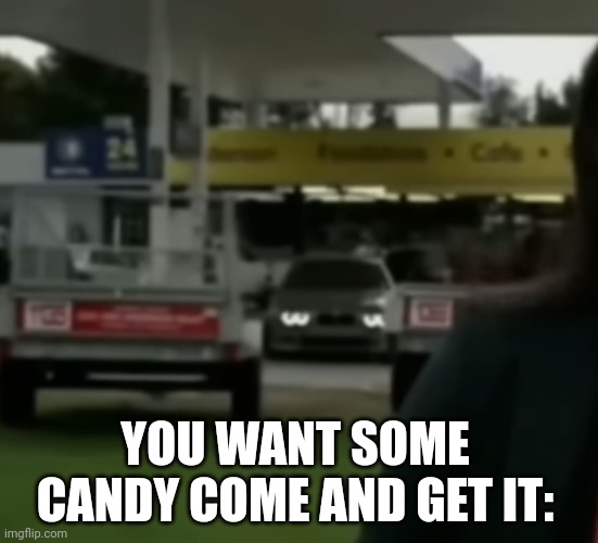 YOU WANT SOME CANDY COME AND GET IT: | image tagged in bmw death stare,memes | made w/ Imgflip meme maker