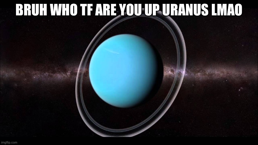 Uranus | BRUH WHO TF ARE YOU UP URANUS LMAO | image tagged in uranus,bruh who tf are you,saturn,memes | made w/ Imgflip meme maker