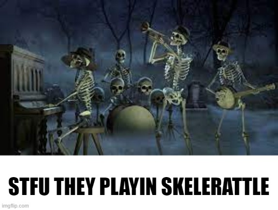 calcium instrument users | STFU THEY PLAYIN SKELERATTLE | image tagged in skeletons,musician,art,spooky | made w/ Imgflip meme maker