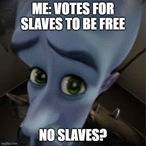 no slaves? | ME: VOTES FOR SLAVES TO BE FREE; NO SLAVES? | image tagged in megamind peeking,slaves | made w/ Imgflip meme maker