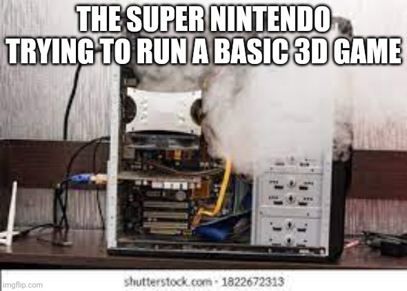 Computer Smoking | THE SUPER NINTENDO TRYING TO RUN A BASIC 3D GAME | image tagged in computer smoking,nintendo | made w/ Imgflip meme maker