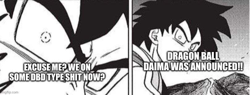 DBD, ran out huh? | DRAGON BALL DAIMA WAS ANNOUNCED!! EXCUSE ME? WE ON SOME DBD TYPE SHIT NOW? | image tagged in dbd daima,dbd,dragon ball daima,dbdaima,anime | made w/ Imgflip meme maker
