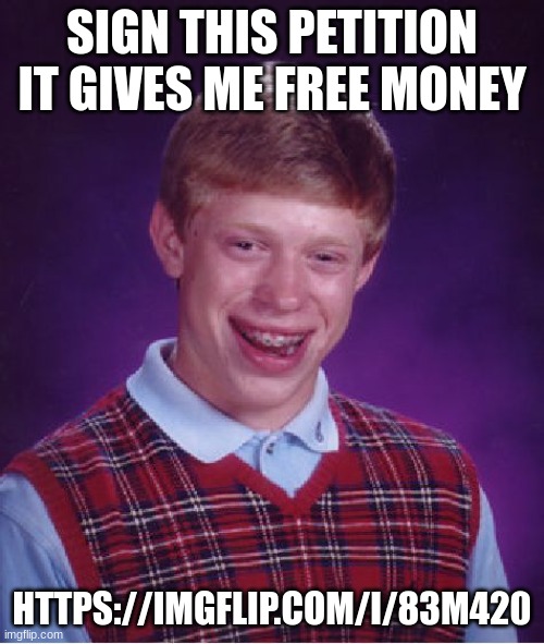 Bad Luck Brian Meme | SIGN THIS PETITION IT GIVES ME FREE MONEY; HTTPS://IMGFLIP.COM/I/83M420 | image tagged in memes,bad luck brian | made w/ Imgflip meme maker