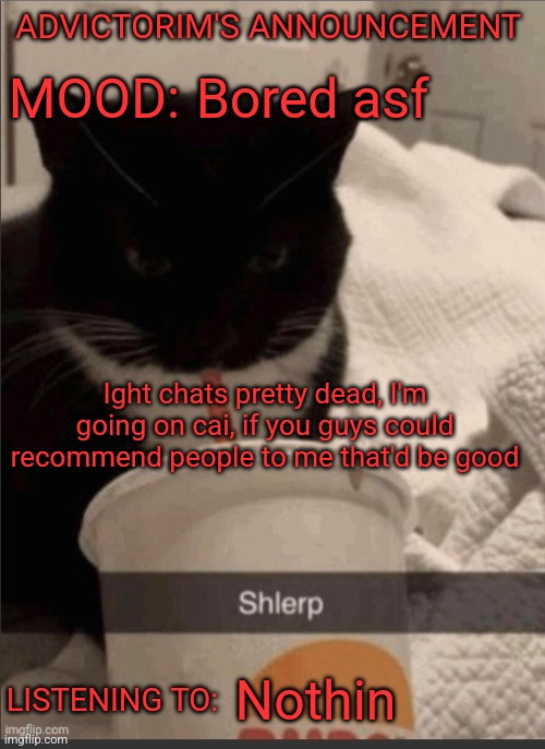 Cai is character Ai btw | ADVICTORIM'S ANNOUNCEMENT; Bored asf; MOOD:; Ight chats pretty dead, I'm going on cai, if you guys could recommend people to me that'd be good; LISTENING TO:; Nothin | image tagged in advictorim announcement temp | made w/ Imgflip meme maker