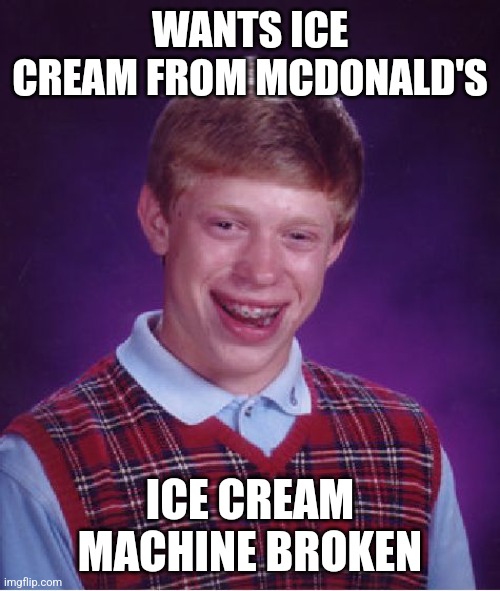 McDonald's ice cream machines be like | WANTS ICE CREAM FROM MCDONALD'S; ICE CREAM MACHINE BROKEN | image tagged in memes,bad luck brian,mcdonalds,ice cream,funny,lmao | made w/ Imgflip meme maker