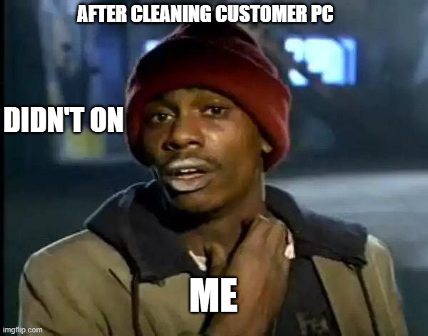 kulbaab bai | AFTER CLEANING CUSTOMER PC; DIDN'T ON; ME | image tagged in memes,y'all got any more of that | made w/ Imgflip meme maker