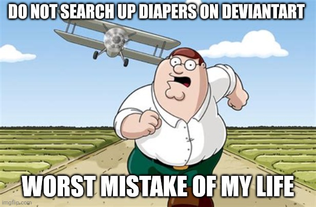 Good lord | DO NOT SEARCH UP DIAPERS ON DEVIANTART; WORST MISTAKE OF MY LIFE | image tagged in worst mistake of my life | made w/ Imgflip meme maker