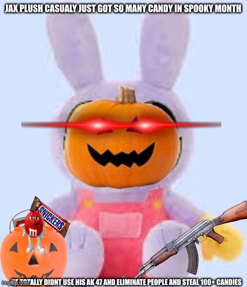 yes | JAX PLUSH CASUALY JUST GOT SO MANY CANDY IN SPOOKY MONTH; HE TOTALLY DIDNT USE HIS AK 47 AND ELIMINATE PEOPLE AND STEAL 100+ CANDIES | made w/ Imgflip meme maker