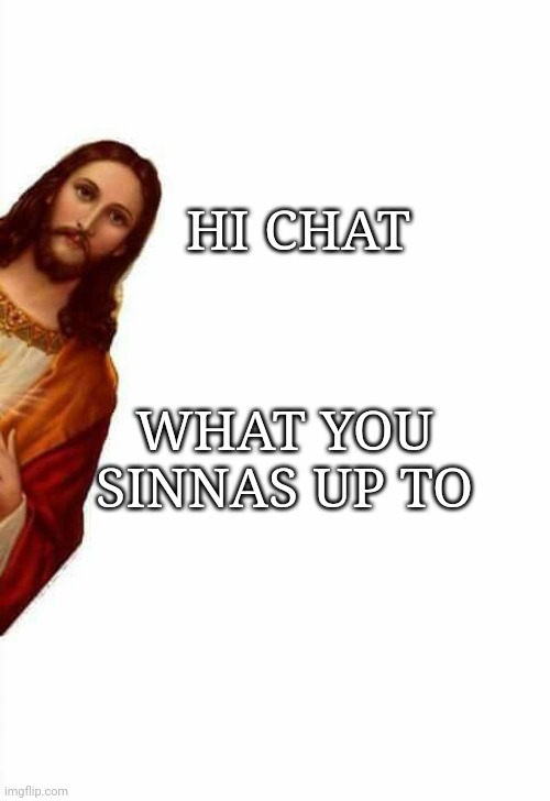 jesus watcha doin | HI CHAT; WHAT YOU SINNAS UP TO | image tagged in jesus watcha doin | made w/ Imgflip meme maker