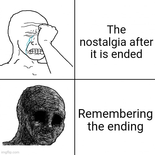 Happy Wojak vs Depressed Wojak | The nostalgia after it is ended Remembering the ending | image tagged in happy wojak vs depressed wojak | made w/ Imgflip meme maker