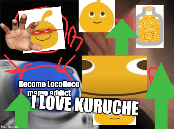 Wow advertisement | Become LocoRoco meme addict; I LOVE KURUCHE | image tagged in memes,blank nut button,advertisement | made w/ Imgflip meme maker