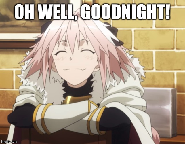 Astolfo | OH WELL, GOODNIGHT! | image tagged in astolfo | made w/ Imgflip meme maker