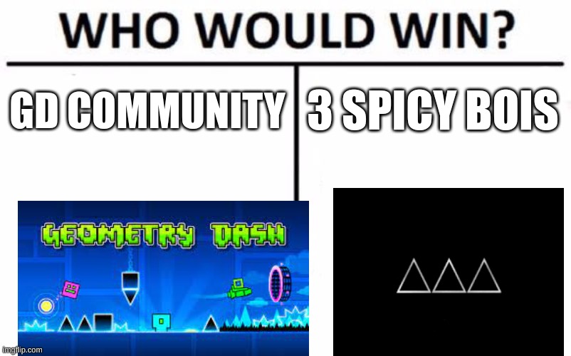Who Would Win? | GD COMMUNITY; 3 SPICY BOIS | image tagged in memes,who would win | made w/ Imgflip meme maker