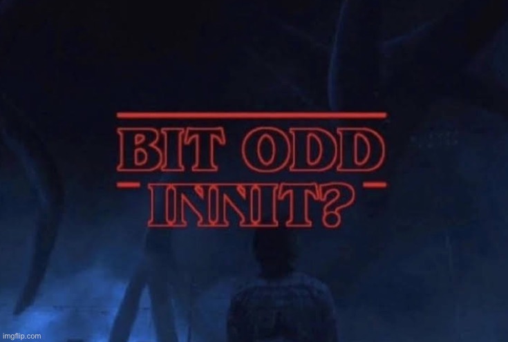 Bit odd innit | image tagged in bit odd innit | made w/ Imgflip meme maker