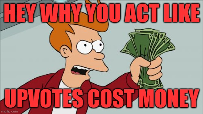 Upvotes | HEY WHY YOU ACT LIKE; UPVOTES COST MONEY | image tagged in memes,shut up and take my money fry | made w/ Imgflip meme maker