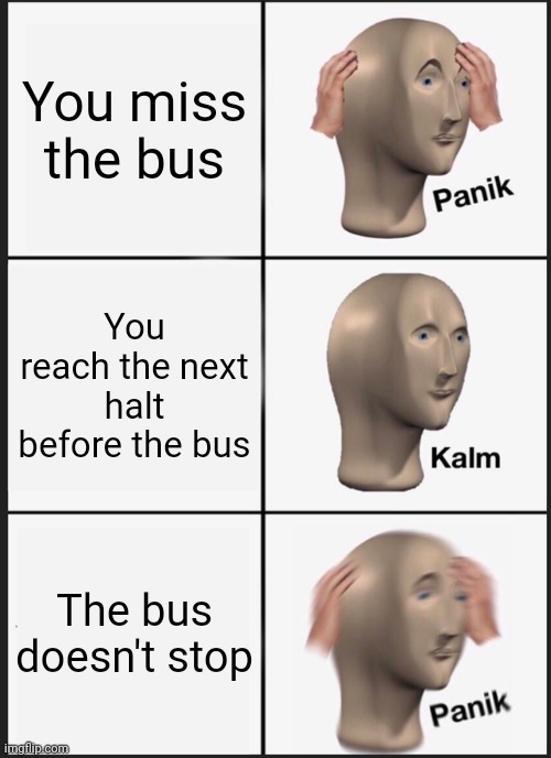 Never be late, the bus always win | You miss the bus; You reach the next halt before the bus; The bus doesn't stop | image tagged in memes,panik kalm panik,bus,late | made w/ Imgflip meme maker