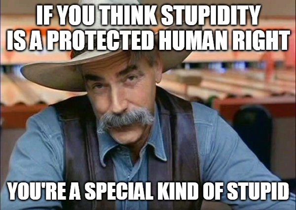 Sam Elliott special kind of stupid | IF YOU THINK STUPIDITY IS A PROTECTED HUMAN RIGHT; YOU'RE A SPECIAL KIND OF STUPID | image tagged in sam elliott special kind of stupid,meme,memes | made w/ Imgflip meme maker