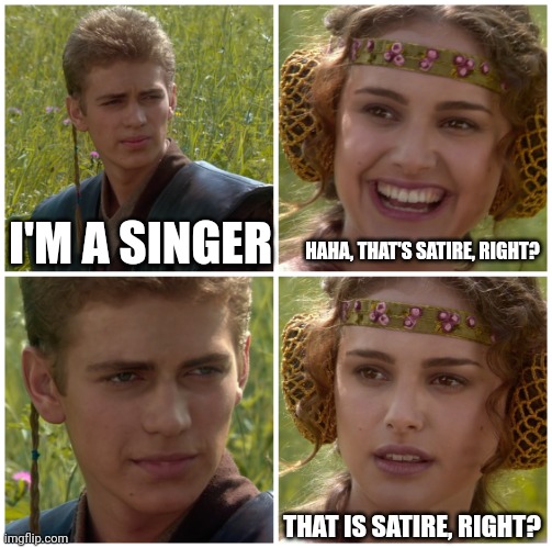 I’m going to change the world. For the better right? Star Wars. | HAHA, THAT'S SATIRE, RIGHT? I'M A SINGER; THAT IS SATIRE, RIGHT? | image tagged in i m going to change the world for the better right star wars | made w/ Imgflip meme maker