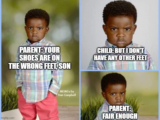 Little boy angry school photo | CHILD: BUT I DON'T HAVE ANY OTHER FEET; PARENT: YOUR SHOES ARE ON THE WRONG FEET, SON; MEMEs by Dan Campbell; PARENT:
FAIR ENOUGH | image tagged in little boy angry school photo | made w/ Imgflip meme maker