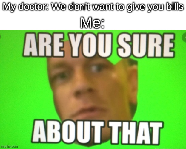 they told me that yesterday | My doctor: We don't want to give you bills; Me: | image tagged in healthcare,john cena | made w/ Imgflip meme maker