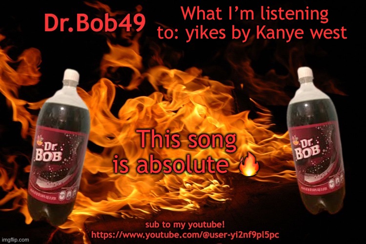 Just hear me out | What I’m listening to: yikes by Kanye west; This song is absolute 🔥 | image tagged in bobus template | made w/ Imgflip meme maker