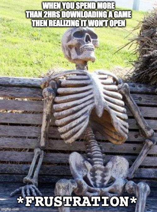 Frustration | WHEN YOU SPEND MORE THAN 2HRS DOWNLOADING A GAME THEN REALIZING IT WON'T OPEN; *FRUSTRATION* | image tagged in memes,waiting skeleton | made w/ Imgflip meme maker