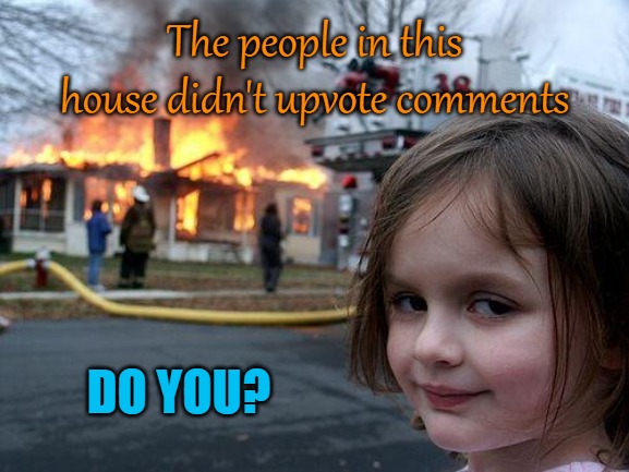 Disaster Girl | The people in this house didn't upvote comments; DO YOU? | image tagged in memes,disaster girl | made w/ Imgflip meme maker