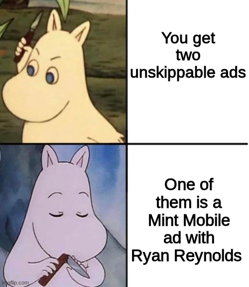 Ryan Reynolds makes anything watchable, tbh | You get two unskippable ads; One of them is a Mint Mobile ad with Ryan Reynolds | image tagged in moomin | made w/ Imgflip meme maker