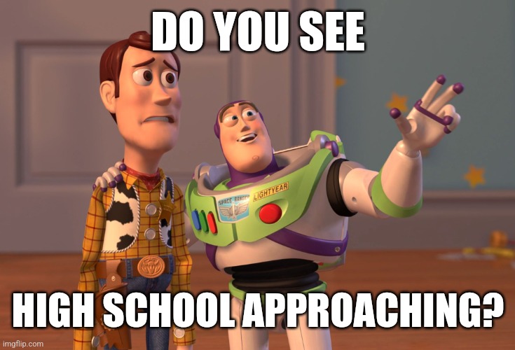 X, X Everywhere Meme | DO YOU SEE; HIGH SCHOOL APPROACHING? | image tagged in memes,x x everywhere | made w/ Imgflip meme maker