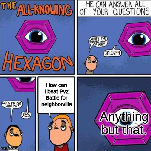 All knowing hexagon (ORIGINAL) | How can I beat Pvz Battle for neighborville; Anything but that. | image tagged in all knowing hexagon original | made w/ Imgflip meme maker