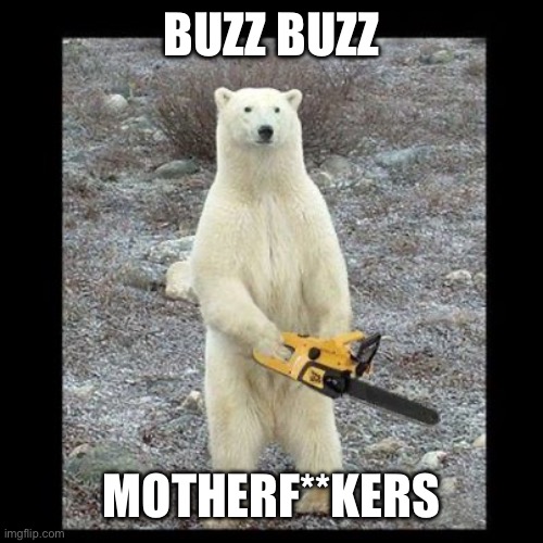 Chainsaw Bear Meme | BUZZ BUZZ MOTHERF**KERS | image tagged in memes,chainsaw bear | made w/ Imgflip meme maker