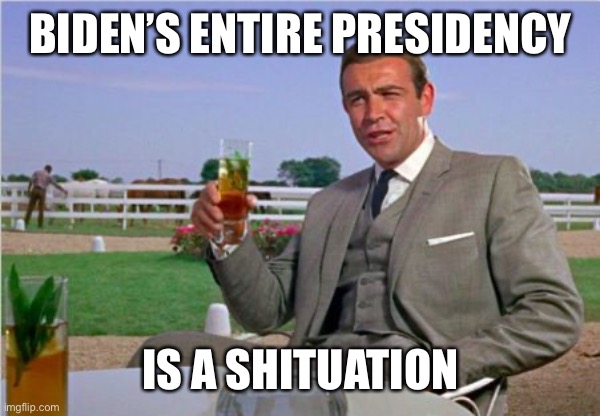 Sean Connery | BIDEN’S ENTIRE PRESIDENCY IS A SHITUATION | image tagged in sean connery | made w/ Imgflip meme maker