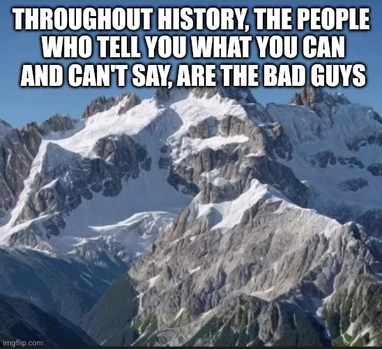 THROUGHOUT HISTORY, THE PEOPLE
 WHO TELL YOU WHAT YOU CAN
 AND CAN'T SAY, ARE THE BAD GUYS | image tagged in funny memes | made w/ Imgflip meme maker