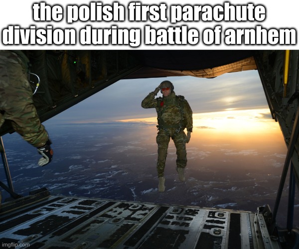 Army soldier jumping out of plane | the polish first parachute division during battle of arnhem | image tagged in army soldier jumping out of plane | made w/ Imgflip meme maker