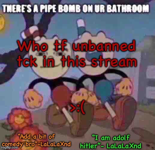 New Lala temp cuz I’m silly | Who tf unbanned tck in this stream; >:( | image tagged in new lala temp cuz i m silly | made w/ Imgflip meme maker