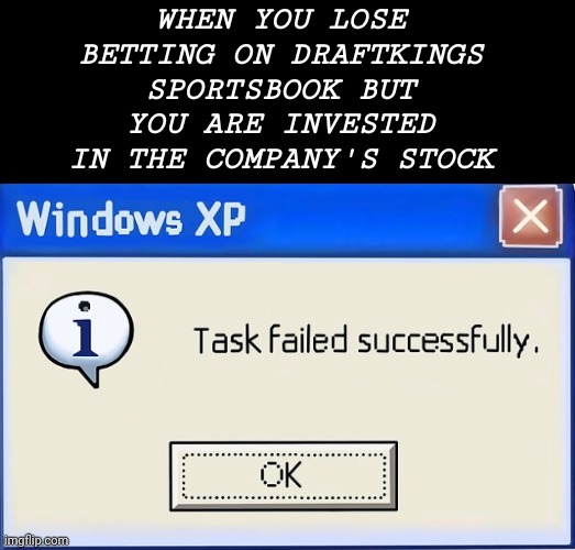 Task Failed Succesfully | WHEN YOU LOSE BETTING ON DRAFTKINGS SPORTSBOOK BUT YOU ARE INVESTED IN THE COMPANY'S STOCK | image tagged in task failed succesfully | made w/ Imgflip meme maker