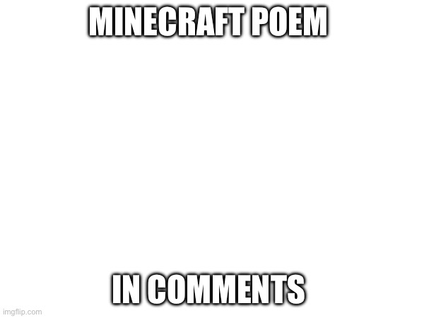 MINECRAFT POEM; IN COMMENTS | image tagged in minecraft,poems | made w/ Imgflip meme maker