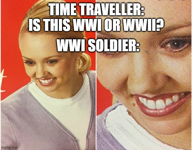 I'm sorry my friend, I didn't mean to hurt you in this way. | TIME TRAVELLER: IS THIS WWI OR WWII? WWI SOLDIER: | image tagged in wait what,why | made w/ Imgflip meme maker