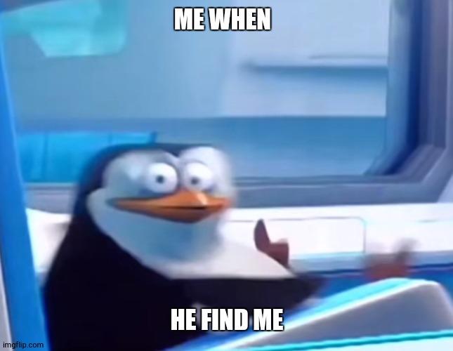 Uh oh | ME WHEN HE FIND ME | image tagged in uh oh | made w/ Imgflip meme maker