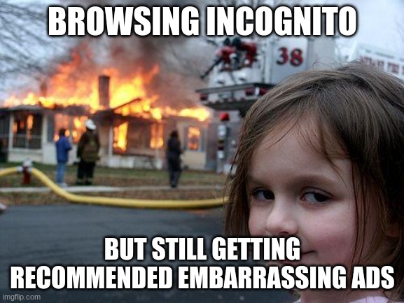ooh | BROWSING INCOGNITO; BUT STILL GETTING RECOMMENDED EMBARRASSING ADS | image tagged in memes,disaster girl | made w/ Imgflip meme maker